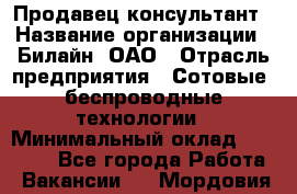 Продавец-консультант › Название организации ­ Билайн, ОАО › Отрасль предприятия ­ Сотовые, беспроводные технологии › Минимальный оклад ­ 45 000 - Все города Работа » Вакансии   . Мордовия респ.